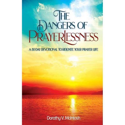 The Dangers of Prayerlessness - by  Dorothy V McIntosh (Paperback)