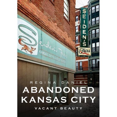 Abandoned Kansas City - (America Through Time) by  Regina Daniel (Paperback)
