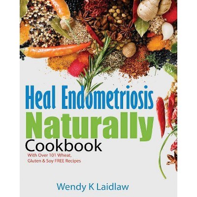 Heal Endometriosis Naturally Cookbook - by  Wendy K Laidlaw (Paperback)