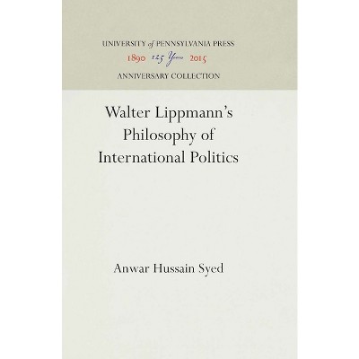 Walter Lippmann's Philosophy of International Politics - (Anniversary Collection) by  Anwar Hussain Syed (Hardcover)