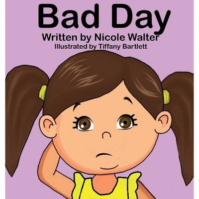 Bad Day - by  Nicole Walter & Tiffany Tip Bartlett (Hardcover)