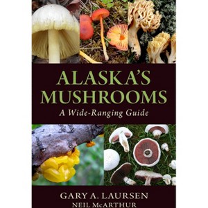 Alaska's Mushrooms - 2nd Edition by  Gary A Laursen & Neil McArthur (Paperback) - 1 of 1