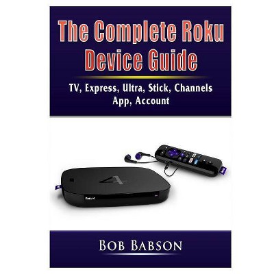 The Complete Roku Device Guide - by  Bob Babson (Paperback)