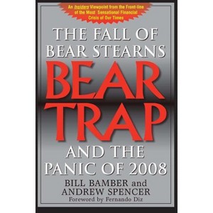 Bear Trap, The Fall of Bear Stearns and the Panic of 2008 - 2nd Edition by  Bill Bamber & Andrew Spencer (Paperback) - 1 of 1