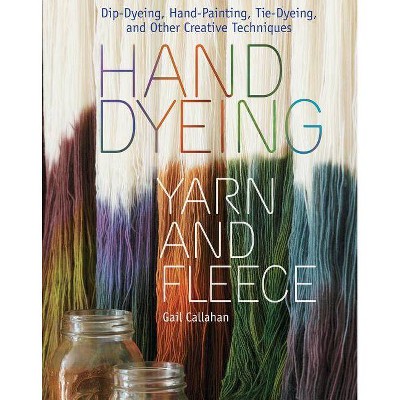 Hand Dyeing Yarn and Fleece - by  Gail Callahan (Hardcover)