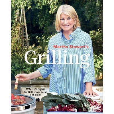 Martha Stewart's Grilling : 125+ Recipes for Gatherings Large and Small -  (Paperback)