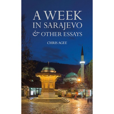 A Week in Sarajevo & Other Essays - by  Chris Agee (Hardcover)