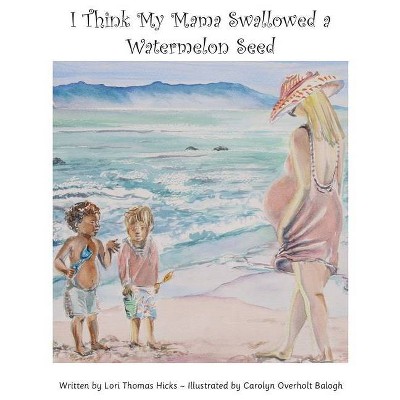 I Think My Mama Swallowed a Watermelon Seed - by  Lori Thomas Hicks (Hardcover)