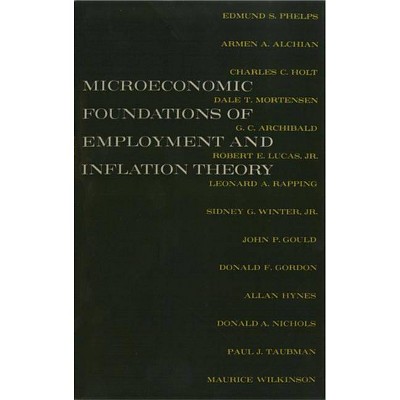 The Microeconomic Foundations of Employment and Inflation Theory - by  Edmund S Phelps & Armen A Alchian & Charles C Holt (Paperback)
