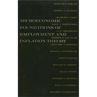 The Microeconomic Foundations of Employment and Inflation Theory - by  Edmund S Phelps & Armen A Alchian & Charles C Holt (Paperback)