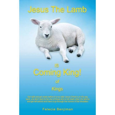 Jesus The Lamb IS Coming King! of Kings - by  Felecia Benjiman (Paperback)