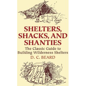 Shelters, Shacks, and Shanties - (Dover Crafts: Building & Construction) by  D C Beard (Paperback) - 1 of 1