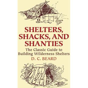 Shelters, Shacks, and Shanties - (Dover Crafts: Building & Construction) by  D C Beard (Paperback)