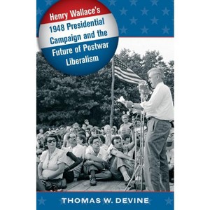 Henry Wallace's 1948 Presidential Campaign and the Future of Postwar Liberalism - by  Thomas W Devine (Paperback) - 1 of 1