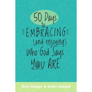 50 Days to Embracing (and Enjoying) Who God Says You Are - by  Eric Geiger & Eden Geiger (Paperback) - 1 of 1