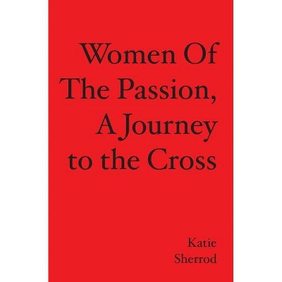 WOMEN OF THE PASSION, A Journey to the Cross - by  Katie Sherrod (Paperback)