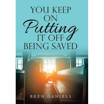 You Keep on Putting It off Being Saved - by  Bren Daniels (Hardcover)