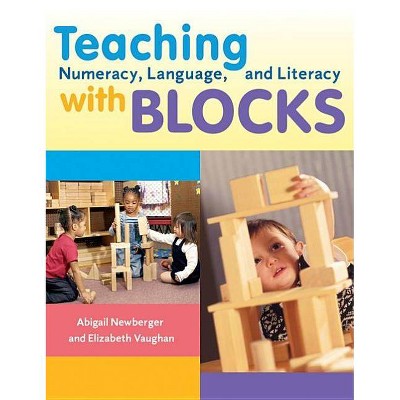 Teaching Numeracy, Language, and Literacy with Blocks - by  Abigail Newburger & Elizabeth Vaughn (Paperback)