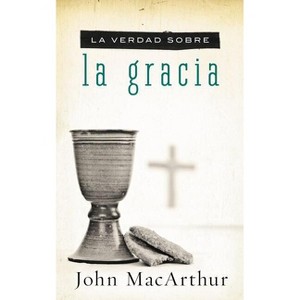 La Verdad Sobre la Gracia = The Truth about Grace - by  John F MacArthur (Paperback) - 1 of 1