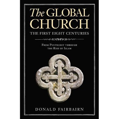 The Global Church---The First Eight Centuries - by  Donald Fairbairn (Hardcover)