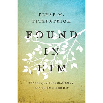 Found in Him - by  Elyse M Fitzpatrick (Paperback)