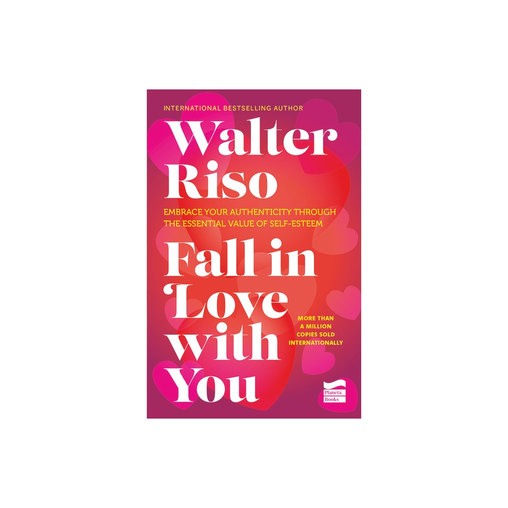 Fall in Love with You: Embrace Your Authenticity Through the Essential Value of Self-Esteem - by Walter Riso (Paperback)