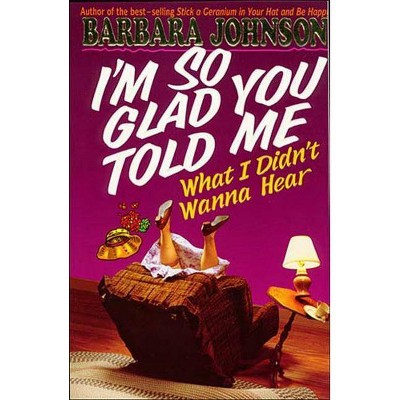 I'm So Glad You Told Me What I Didn't Wanna Hear - by  Barbara Johnson (Paperback)