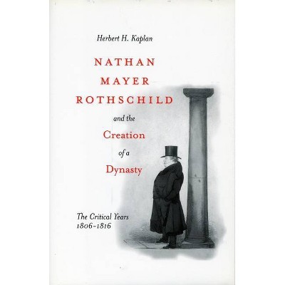 Nathan Mayer Rothschild and the Creation of a Dynasty - by  Herbert H Kaplan (Paperback)
