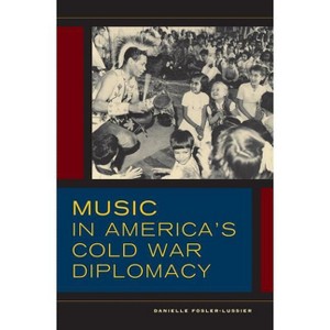 Music in America's Cold War Diplomacy - (California Studies in 20th-Century Music) by  Danielle Fosler-Lussier (Hardcover) - 1 of 1