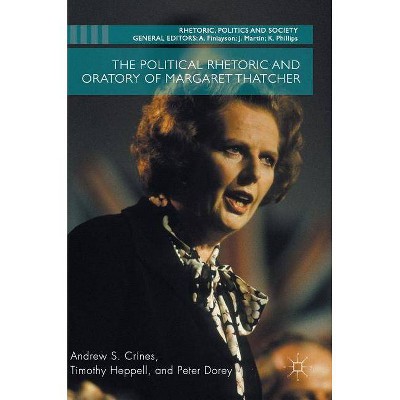 The Political Rhetoric and Oratory of Margaret Thatcher - (Rhetoric, Politics and Society) by  Andrew S Crines & Timothy Heppell & Peter Dorey