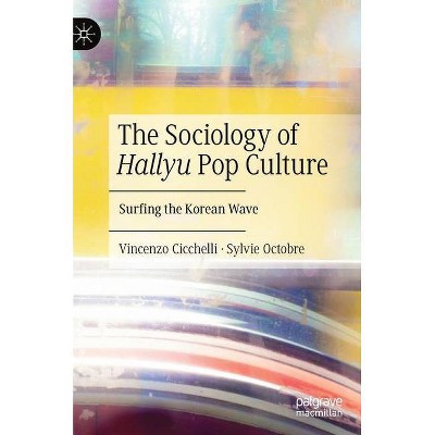 The Sociology of Hallyu Pop Culture - by  Vincenzo Cicchelli & Sylvie Octobre (Hardcover)