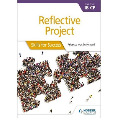 Reflective Project for the Ib Cp: Skills for Success - by  Rebecca Austin Pickard (Paperback)