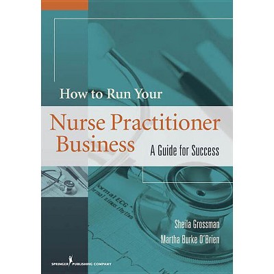 How to Run Your Nurse Practitioner Business - by  Sheila C Grossman & Martha Burke O'Brien (Paperback)