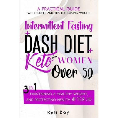 Intermittent Fasting + Dash Diet + KetoA practical guide with recipes and tips for losing weight, - by  Keli Bay (Paperback)