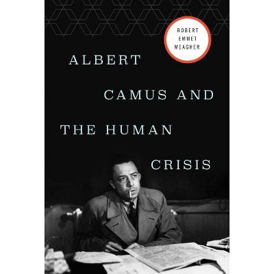 Albert Camus and the Human Crisis - by  Robert E Meagher (Hardcover)