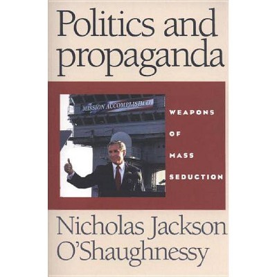 Politics and Propaganda - by  Nicholas O'Shaughnessy (Paperback)