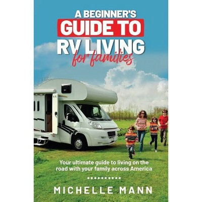 A Beginner's Guide to RV Living for Families - by  Michelle Mann (Paperback)