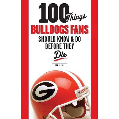 100 Things Bulldogs Fans Should Know & Do Before They Die - by  Jon Nelson (Paperback)