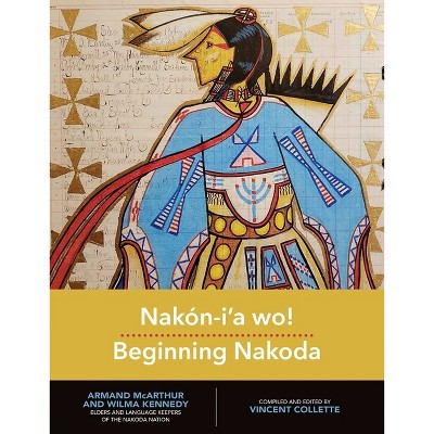 Nakón-I'a Wo!: Beginning Nakoda - (Indigenous Languages for Beginners) by  Vincent Collette (Paperback)