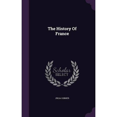 The History of France - by  Julia Corner (Hardcover)