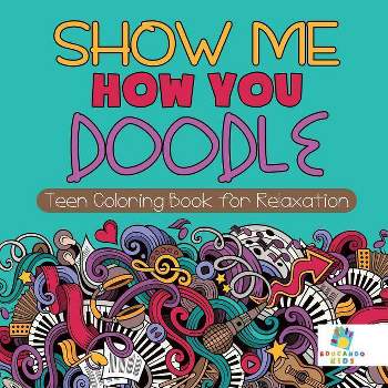 Show Me How You Doodle Teen Coloring Book for Relaxation - by  Educando Kids (Paperback)