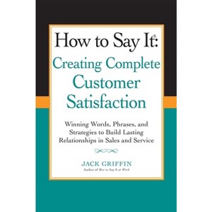 How to Say It: Creating Complete Customer Satisfaction - by  Jack Griffin (Paperback) - 1 of 1