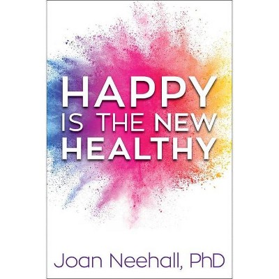 Happy Is the New Healthy - by  Joan Neehall (Hardcover)