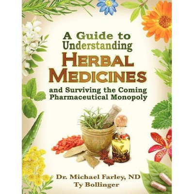 A Guide to Understanding Herbal Medicines and Surviving the Coming Pharmaceutical Monopoly - by  Michael Farley & Ty Bollinger (Paperback)