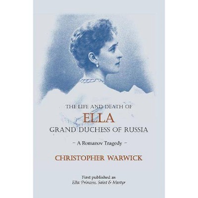 The Life and Death of Ella Grand Duchess of Russia - by  Christopher Warwick (Paperback)