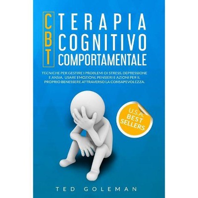 Terapia cognitivo-comportamentale (CBT) e Tecniche per gestire i problemi di stress, depressione e ansia - by  Ted Goleman (Paperback)