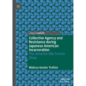 Collective Agency and Resistance During Japanese American Incarceration - by  Melissa Geisler Trafton (Hardcover) - 1 of 1
