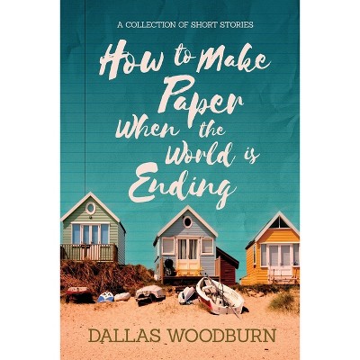 How to Make Paper When the World is Ending - by  Dallas Woodburn (Paperback)