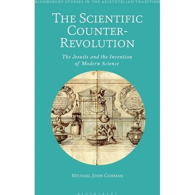 The Scientific Counter-Revolution - (Bloomsbury Studies in the Aristotelian Tradition) by  Michael John Gorman (Paperback)