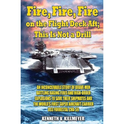 Fire, Fire, Fire on the Flight Deck Aft; This Is Not a Drill - by  Kenneth V Killmeyer (Paperback)